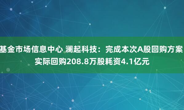 基金市场信息中心 澜起科技：完成本次A股回购方案 实际回购208.8万股耗资4.1亿元