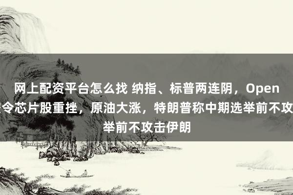 网上配资平台怎么找 纳指、标普两连阴，OpenAI利空令芯片股重挫，原油大涨，特朗普称中期选举前不攻击伊朗
