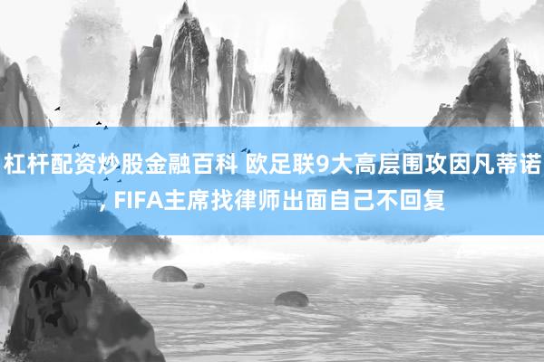 杠杆配资炒股金融百科 欧足联9大高层围攻因凡蒂诺, FIFA主席找律师出面自己不回复
